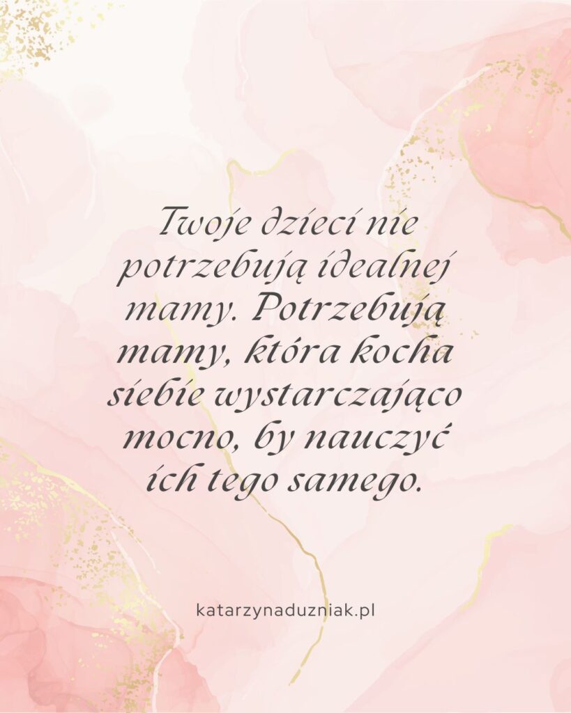 Twoje dzieci nie potrzebują idealnej mamy. Potrzebują mamy, która kocha siebie wystarczająco mocno, by nauczyć ich tego samego.